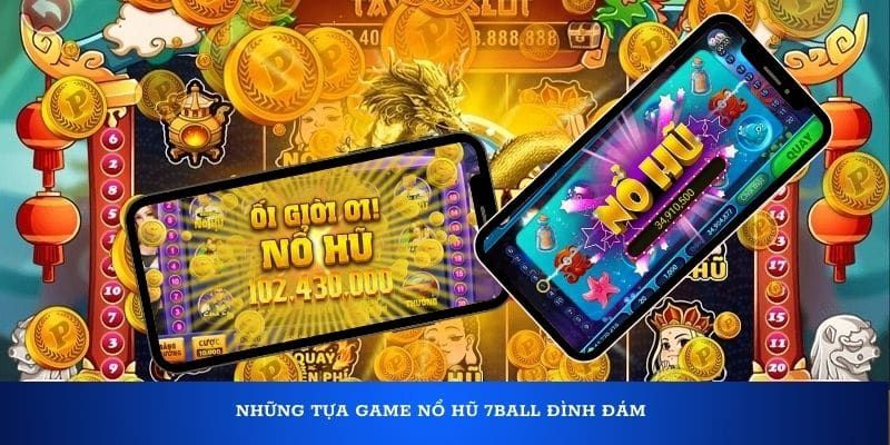 Những siêu phẩm nổ hũ đang thịnh hành tại 7BALL