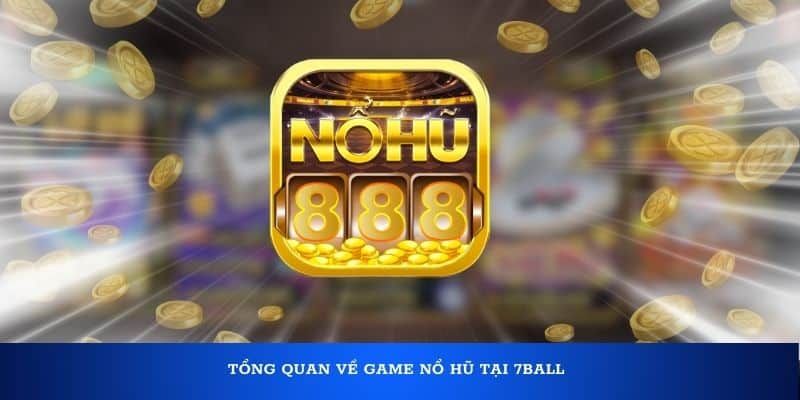 Tìm hiểu chung về sản phẩm nổ hũ 7BALL