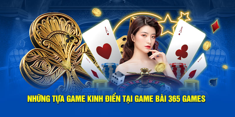 Những siêu phẩm kinh điển tại Game bài 365 Games 